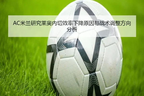 AC米兰研究莱奥内切效率下降原因与战术调整方向分析